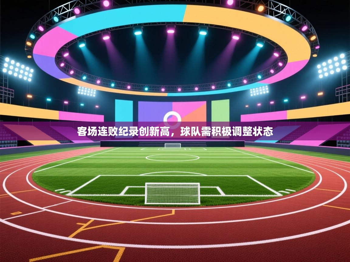 客场连败纪录创新高,球队需积极调整状态 第1张