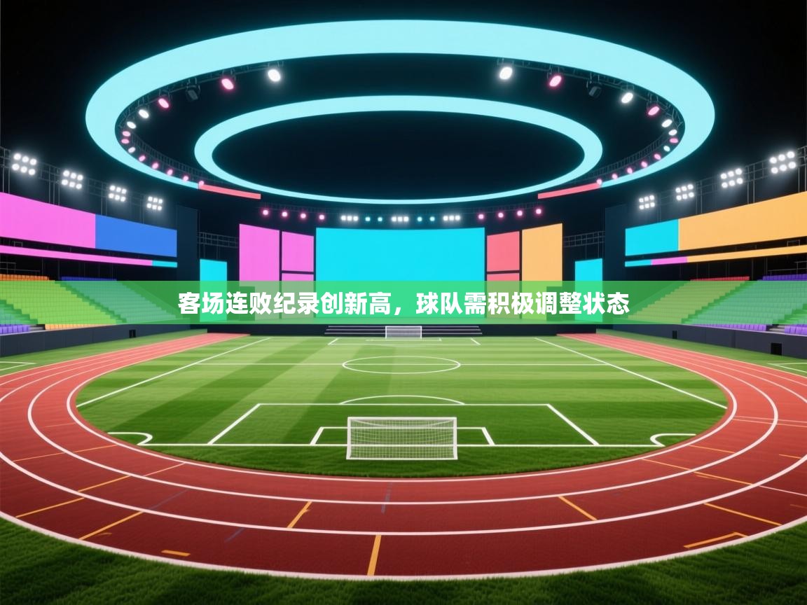 客场连败纪录创新高,球队需积极调整状态 第2张