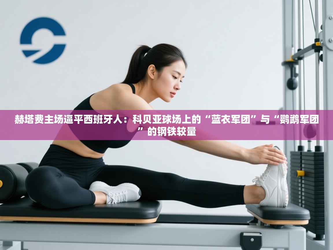 赫塔费主场逼平西班牙人：科贝亚球场上的“蓝衣军团”与“鹦鹉军团”的钢铁较量  第1张