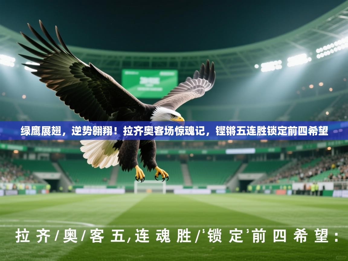 绿鹰展翅,逆势翱翔!拉齐奥客场惊魂记,铿锵五连胜锁定前四希望 第1张