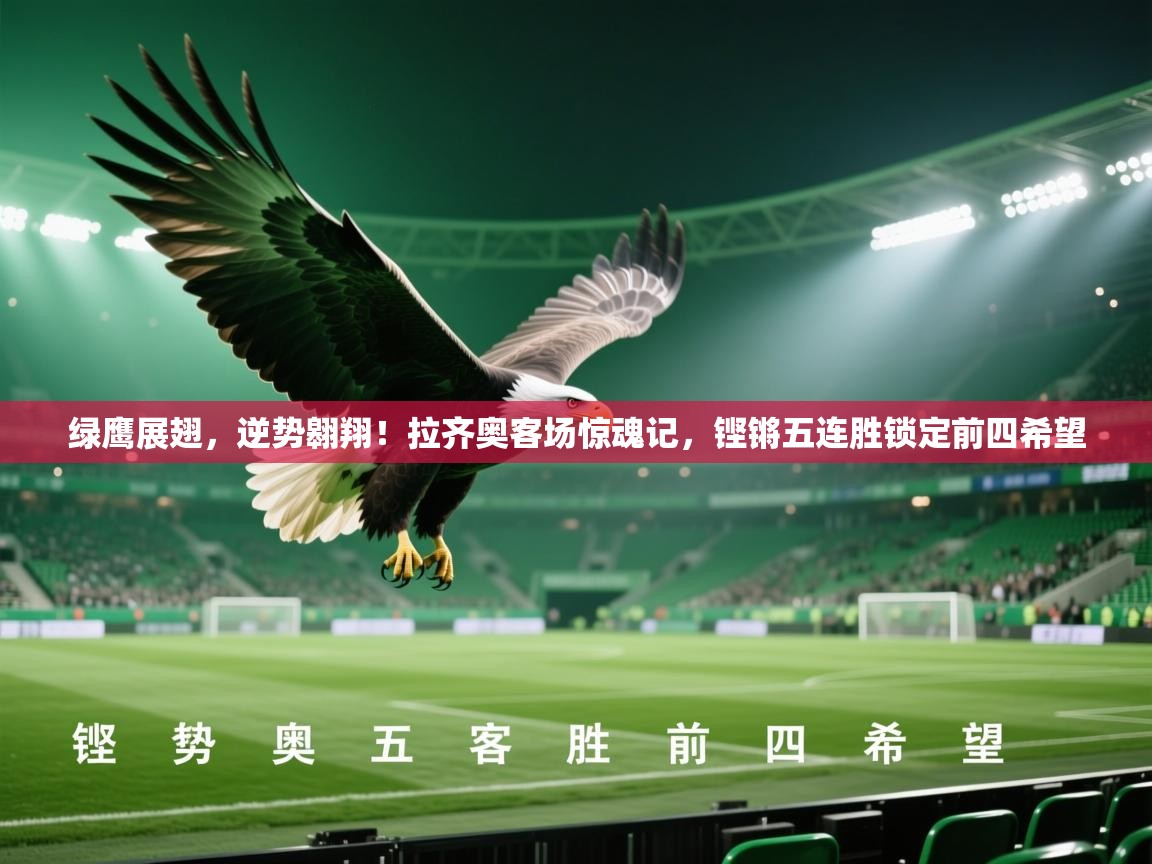 绿鹰展翅,逆势翱翔!拉齐奥客场惊魂记,铿锵五连胜锁定前四希望 第2张