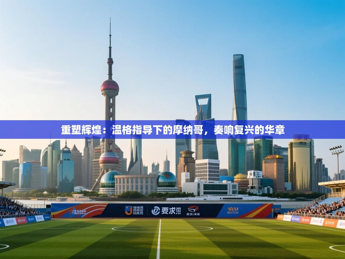 重塑辉煌：温格指导下的摩纳哥，奏响复兴的华章  第1张