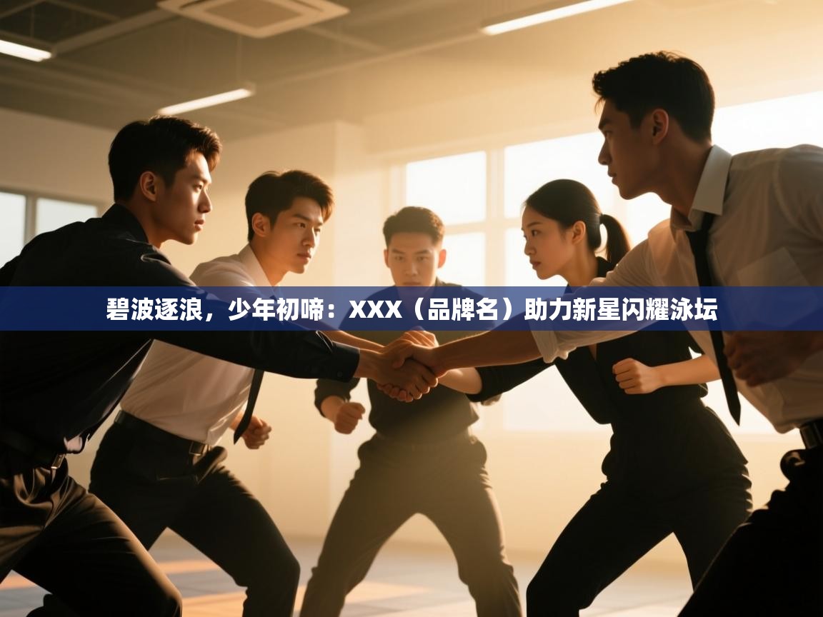 碧波逐浪,少年初啼:XXX(品牌名)助力新星闪耀泳坛 第1张