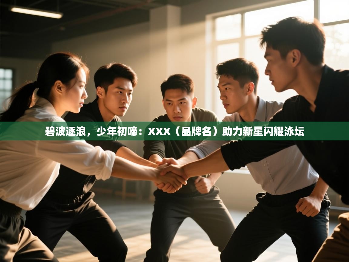 碧波逐浪,少年初啼:XXX(品牌名)助力新星闪耀泳坛 第2张